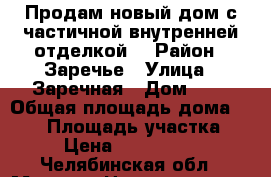 Продам новый дом с частичной внутренней отделкой. › Район ­ Заречье › Улица ­ Заречная › Дом ­ 8 › Общая площадь дома ­ 100 › Площадь участка ­ 6 › Цена ­ 4 000 000 - Челябинская обл., Миасс г. Недвижимость » Дома, коттеджи, дачи продажа   . Челябинская обл.,Миасс г.